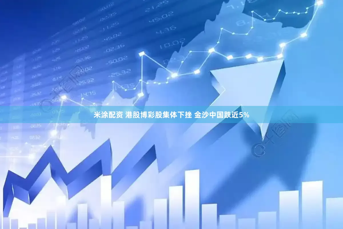 米涂配资 港股博彩股集体下挫 金沙中国跌近5%