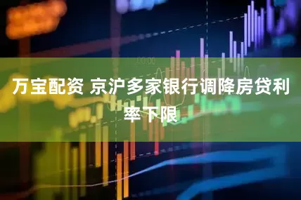 万宝配资 京沪多家银行调降房贷利率下限