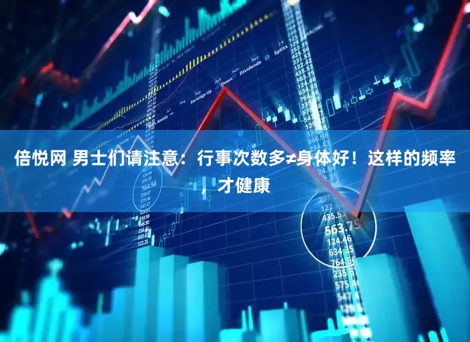倍悦网 男士们请注意：行事次数多≠身体好！这样的频率，才健康