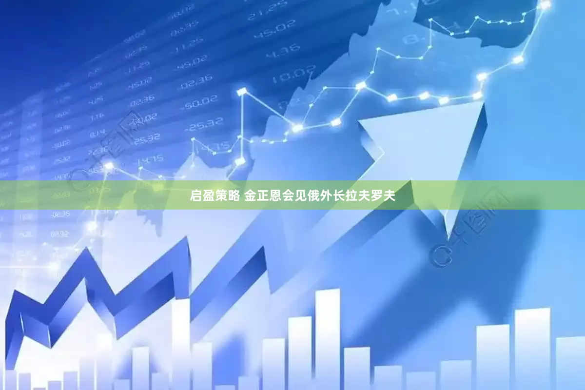 启盈策略 金正恩会见俄外长拉夫罗夫