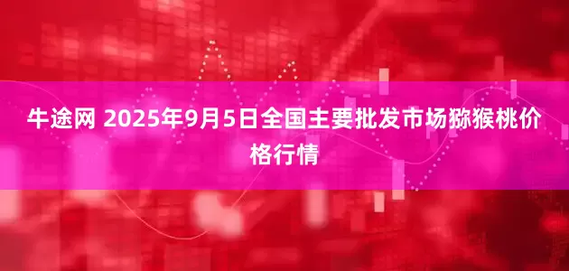 牛途网 2025年9月5日全国主要批发市场猕猴桃价格行情