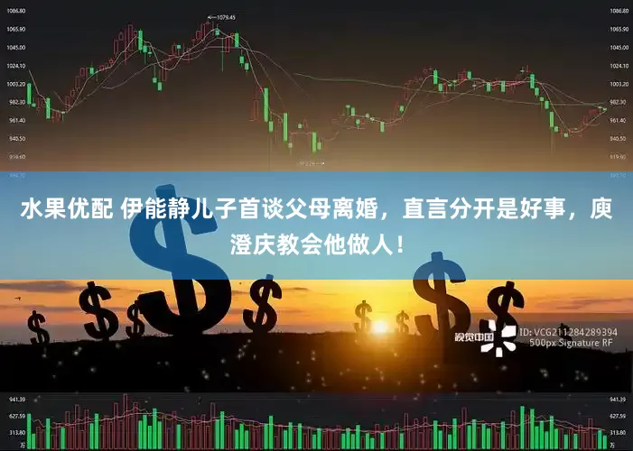 水果优配 伊能静儿子首谈父母离婚，直言分开是好事，庾澄庆教会他做人！