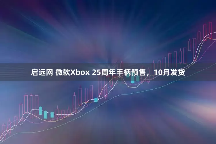 启远网 微软Xbox 25周年手柄预售，10月发货